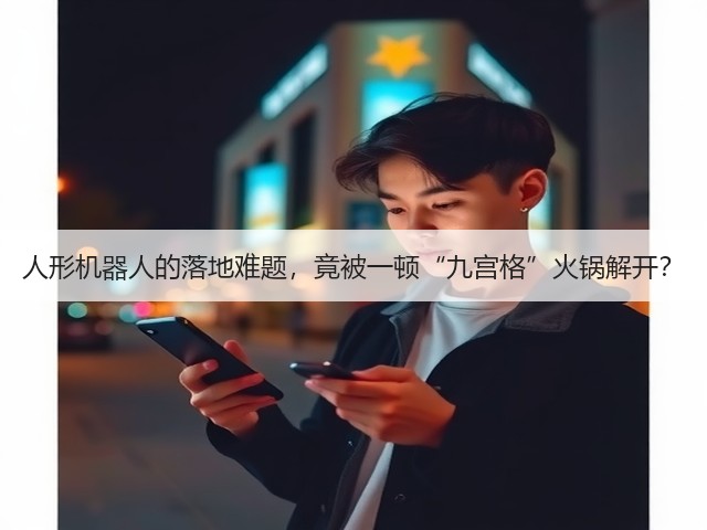 人形机器人的落地难题,竟被一顿“九宫格”火锅解开?(图1) 人形机器人的落地难题,竟被一顿“九宫格”火锅解开?(图1)