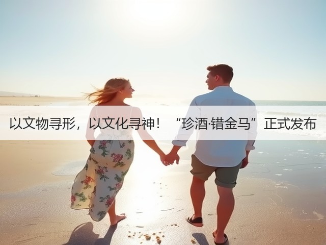 以文物寻形,以文化寻神!“珍酒·错金马”正式发布(图1) 以文物寻形,以文化寻神!“珍酒·错金马”正式发布(图1)