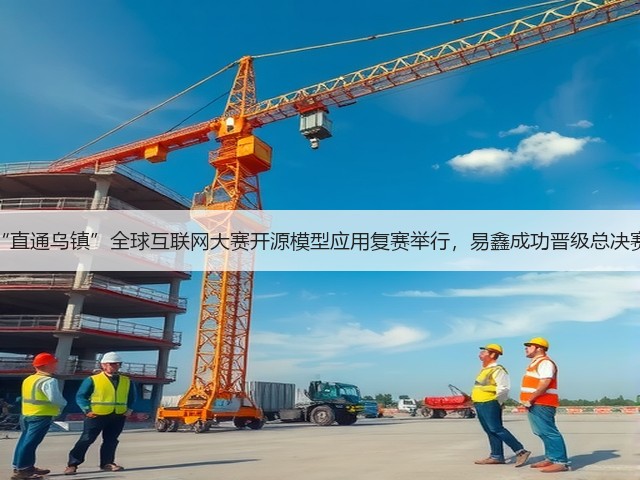 “直通乌镇”全球互联网大赛开源模型应用复赛举行,易鑫成功晋级总决赛(图1) “直通乌镇”全球互联网大赛开源模型应用复赛举行,易鑫成功晋级总决赛(图1)