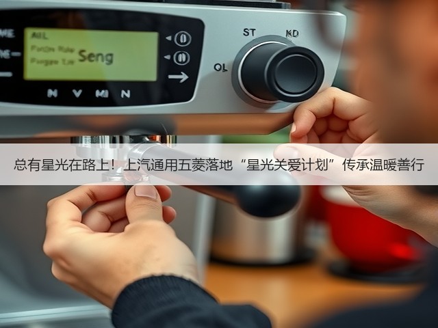 总有星光在路上!上汽通用五菱落地“星光关爱计划”传承温暖善行(图3) 总有星光在路上!上汽通用五菱落地“星光关爱计划”传承温暖善行(图3)