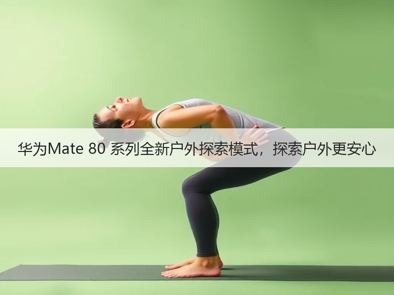 华为Mate 80 系列全新户外探索模式，探索户外更安心