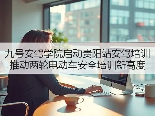 九号安驾学院启动贵阳站安驾培训 推动两轮电动车安全培训新高度(图3) 九号安驾学院启动贵阳站安驾培训 推动两轮电动车安全培训新高度(图3)