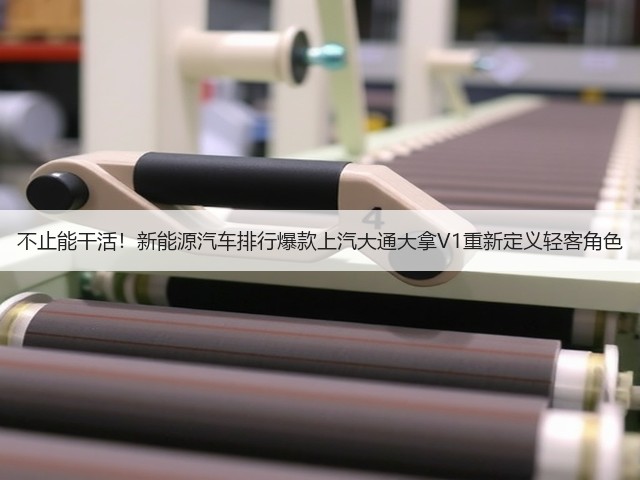 不止能干活!新能源汽车排行爆款上汽大通大拿V1重新定义轻客角色(图1) 不止能干活!新能源汽车排行爆款上汽大通大拿V1重新定义轻客角色(图1)