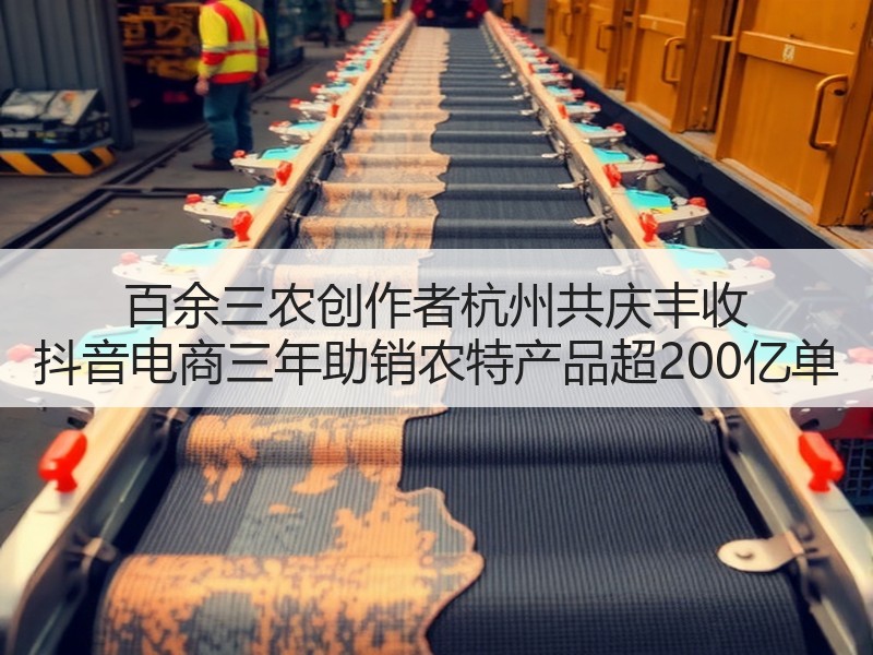 百余三农创作者杭州共庆丰收 抖音电商三年助销农特产品超200