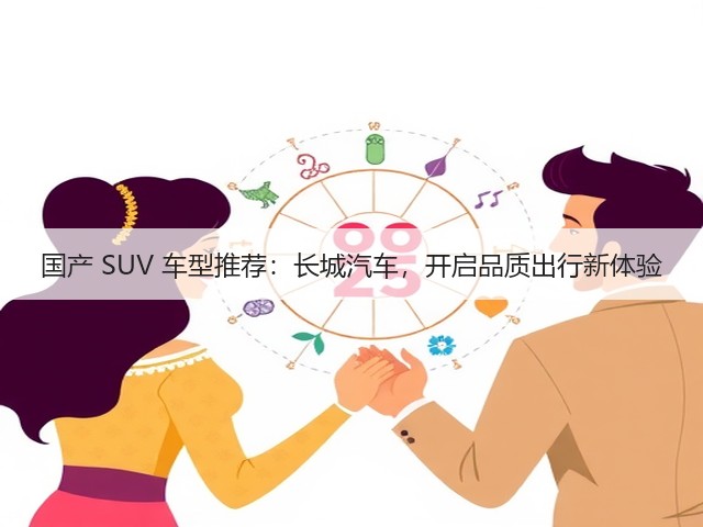 国产 SUV 车型推荐：长城汽车，开启品质出行新体验(图1)