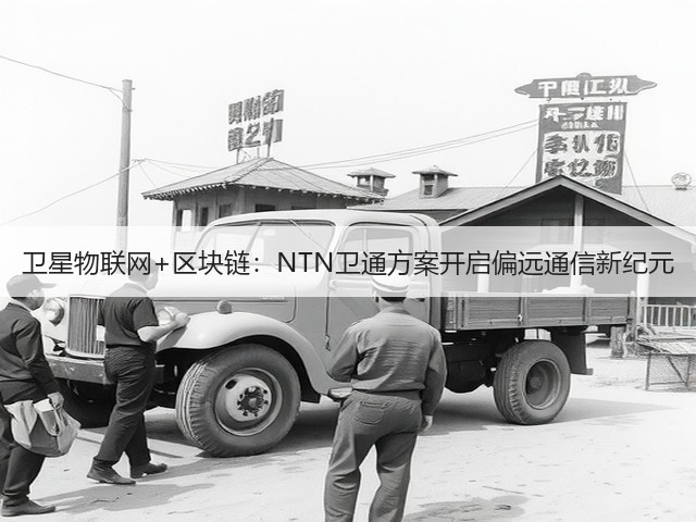 卫星物联网+区块链:NTN卫通方案开启偏远通信新纪元(图3) 卫星物联网+区块链:NTN卫通方案开启偏远通信新纪元(图3)