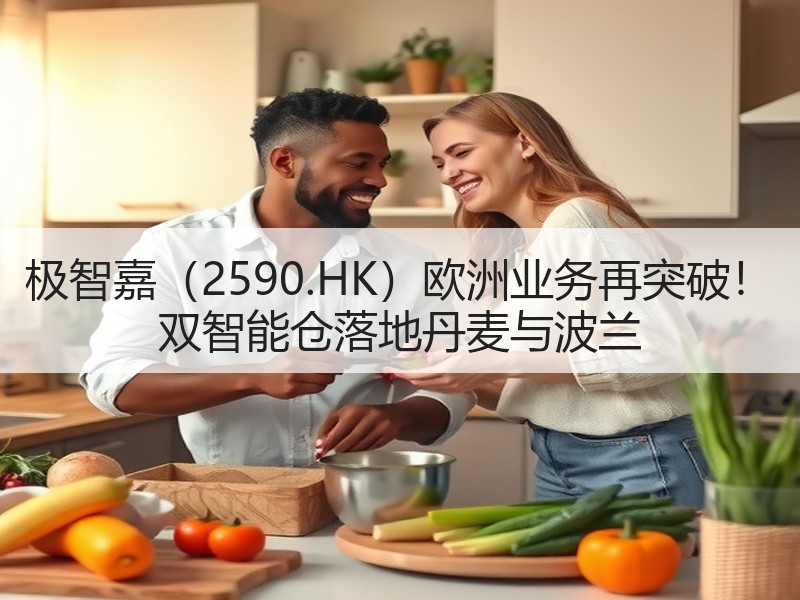 极智嘉（2590.HK）欧洲业务再突破！ 双智能仓落地丹麦与