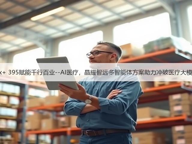 锐龙AI Max+ 395赋能千行百业--AI医疗,晶耀智远多智能体方案助力冲破医疗大模型应用瓶颈(图3) 锐龙AI Max+ 395赋能千行百业--AI医疗,晶耀智远多智能体方案助力冲破医疗大模型应用瓶颈(图3)