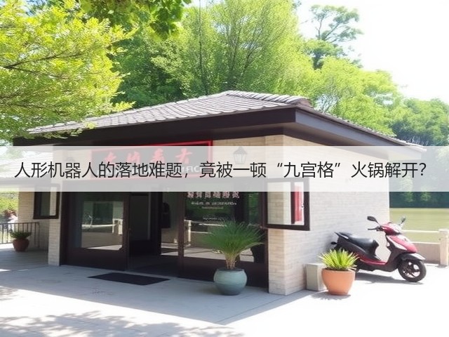 人形机器人的落地难题,竟被一顿“九宫格”火锅解开?(图1) 人形机器人的落地难题,竟被一顿“九宫格”火锅解开?(图1)