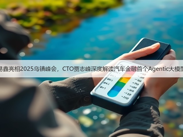 易鑫亮相2025乌镇峰会,CTO贾志峰深度解读汽车金融首个Agentic大模型(图1) 易鑫亮相2025乌镇峰会,CTO贾志峰深度解读汽车金融首个Agentic大模型(图1)