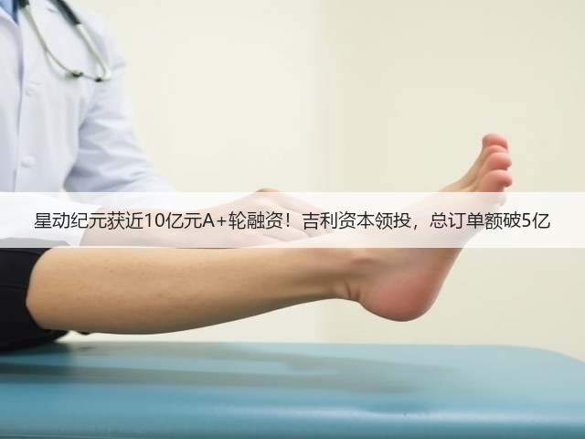 星动纪元获近10亿元A+轮融资！吉利资本领投，总订单额破5亿(图2)