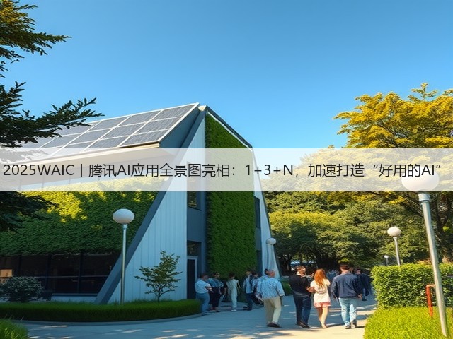 2025WAIC丨腾讯AI应用全景图亮相：1+3+N，加速打造“好用的AI”(图2)