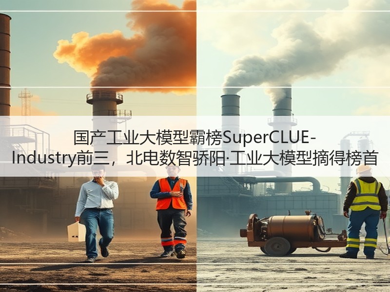 国产工业大模型霸榜SuperCLUE-Industry前三，