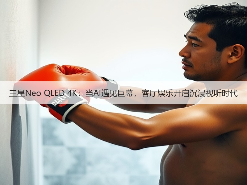 三星Neo QLED 4K：当AI遇见巨幕，客厅娱乐开启沉浸