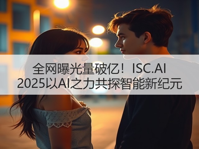 全网曝光量破亿！ISC.AI 2025以AI之力共探智能新纪元(图1)