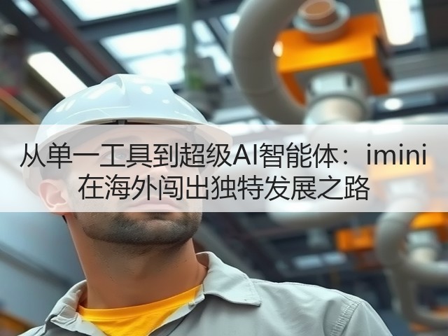 从单一工具到超级AI智能体：imini 在海外闯出独特发展之路(图3)