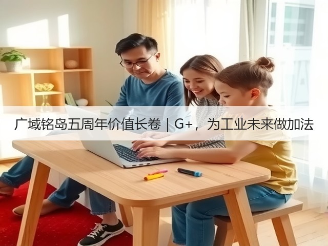 广域铭岛五周年价值长卷|G+,为工业未来做加法(图3) 广域铭岛五周年价值长卷|G+,为工业未来做加法(图3)