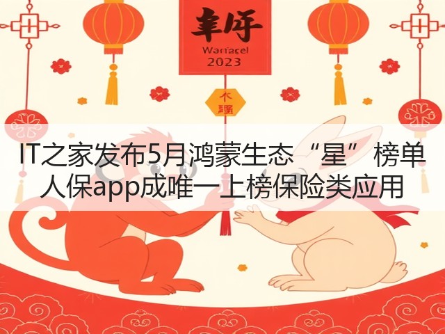 IT之家发布5月鸿蒙生态“星”榜单 人保app成唯一上榜保险类应用(图1) IT之家发布5月鸿蒙生态“星”榜单 人保app成唯一上榜保险类应用(图1)