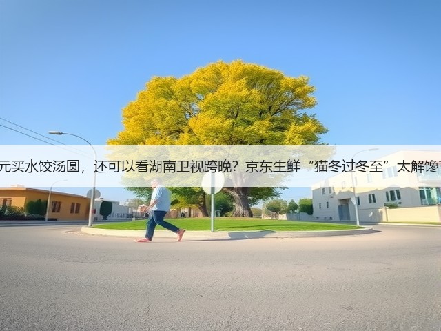 1元买水饺汤圆,还可以看湖南卫视跨晚?京东生鲜“猫冬过冬至”太解馋了(图3) 1元买水饺汤圆,还可以看湖南卫视跨晚?京东生鲜“猫冬过冬至”太解馋了(图3)