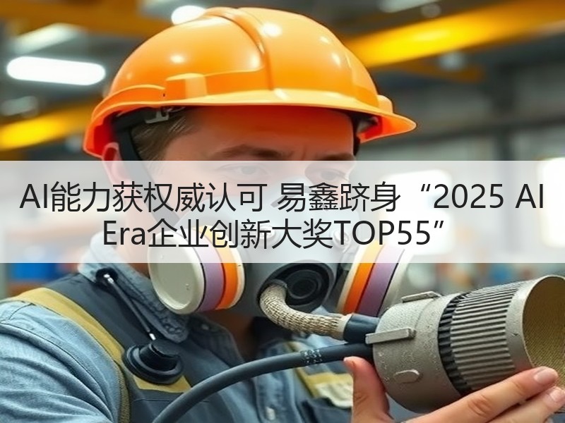 AI能力获权威认可 易鑫跻身“2025 AI Era企业创新
