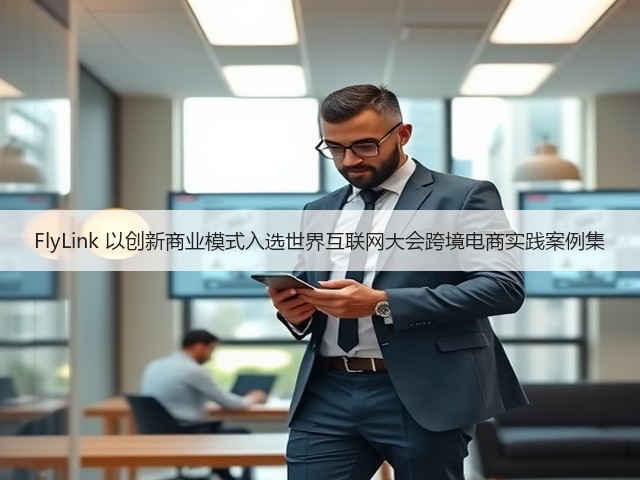 FlyLink 以创新商业模式入选世界互联网大会跨境电商实践案例集(图1) FlyLink 以创新商业模式入选世界互联网大会跨境电商实践案例集(图1)