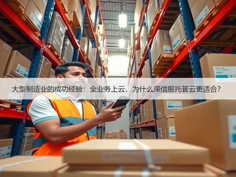 大型制造业的成功经验：全业务上云，为什么深信服托管云更适合？