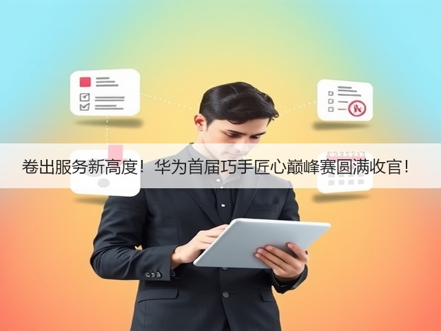 卷出服务新高度！华为首届巧手匠心巅峰赛圆满收官！(图3)
