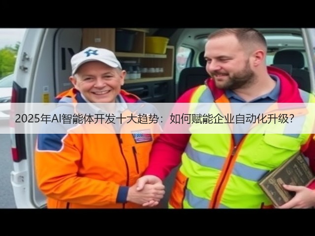 2025年AI智能体开发十大趋势:如何赋能企业自动化升级?(图2) 2025年AI智能体开发十大趋势:如何赋能企业自动化升级?(图2)