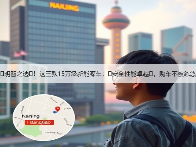 明智之选!这三款15万级新能源车:安全性能卓越,购车不被忽悠(图2) 明智之选!这三款15万级新能源车:安全性能卓越,购车不被忽悠(图2)