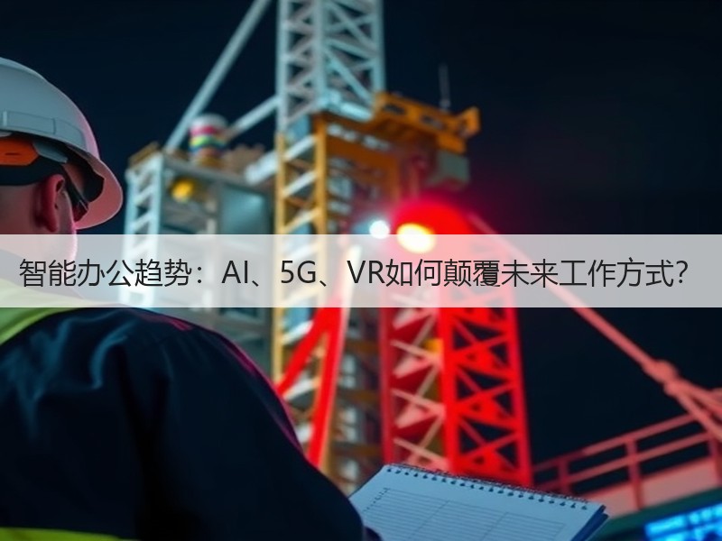 智能办公趋势：AI、5G、VR如何颠覆未来工作方式？