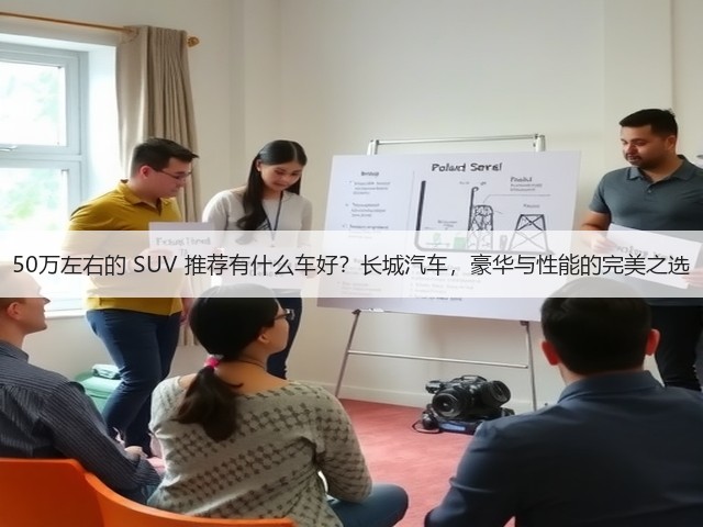 50万左右的 SUV 推荐有什么车好?长城汽车,豪华与性能的完美之选(图2) 50万左右的 SUV 推荐有什么车好?长城汽车,豪华与性能的完美之选(图2)