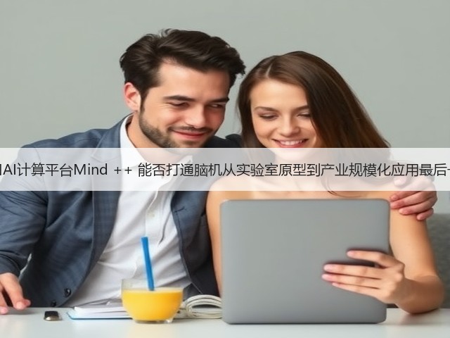脑机接口AI计算平台Mind ++ 能否打通脑机从实验室原型到产业规模化应用最后一公里？(图2)