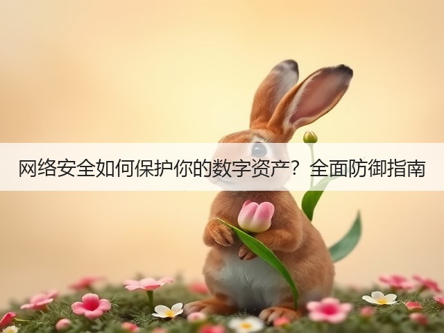 网络安全如何保护你的数字资产?全面防御指南(图3) 网络安全如何保护你的数字资产?全面防御指南(图3)