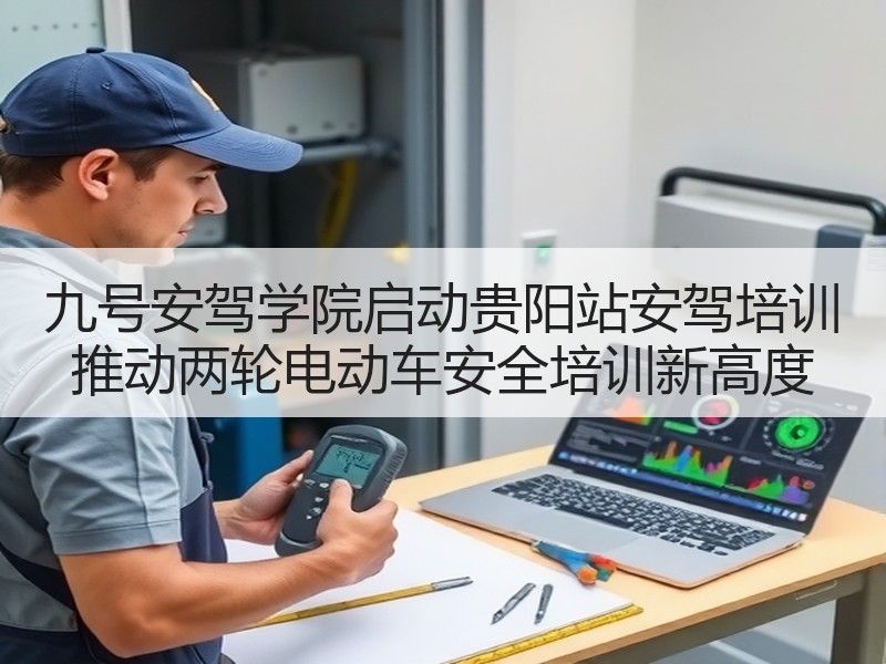 九号安驾学院启动贵阳站安驾培训 推动两轮电动车安全培训新高度