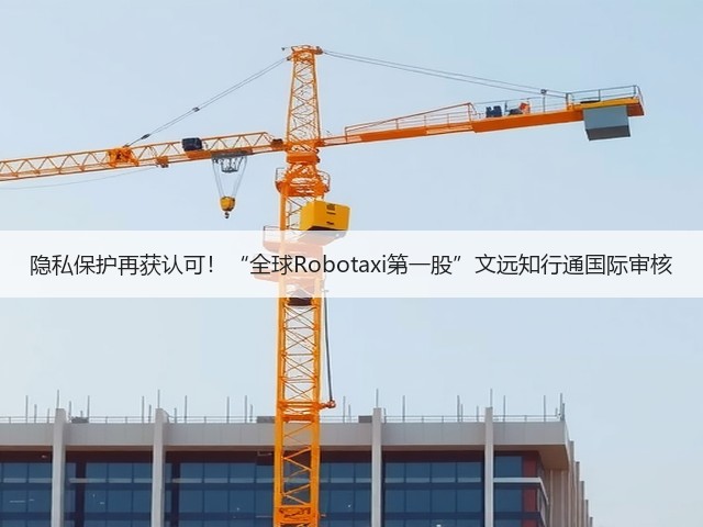 隐私保护再获认可！“全球Robotaxi第一股”文远知行通国际审核(图2)