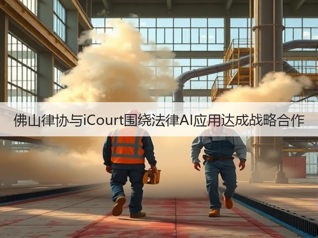 佛山律协与iCourt围绕法律AI应用达成战略合作(图3) 佛山律协与iCourt围绕法律AI应用达成战略合作(图3)