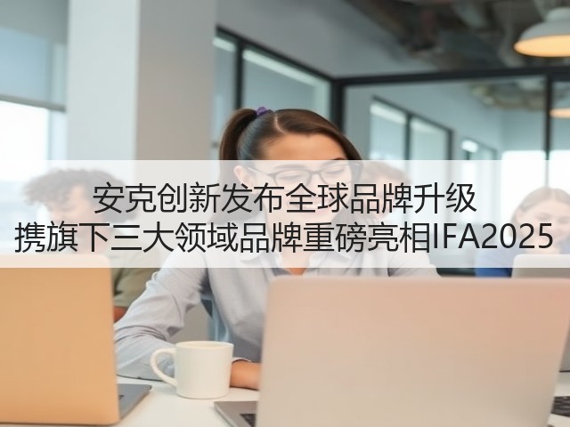 安克创新发布全球品牌升级 携旗下三大领域品牌重磅亮相IFA2025(图3)
