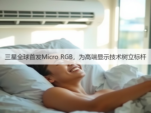 三星全球首发Micro RGB,为高端显示技术树立标杆(图2) 三星全球首发Micro RGB,为高端显示技术树立标杆(图2)