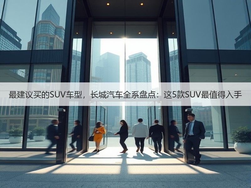 最建议买的SUV车型，长城汽车全系盘点：这5款SUV最值得入