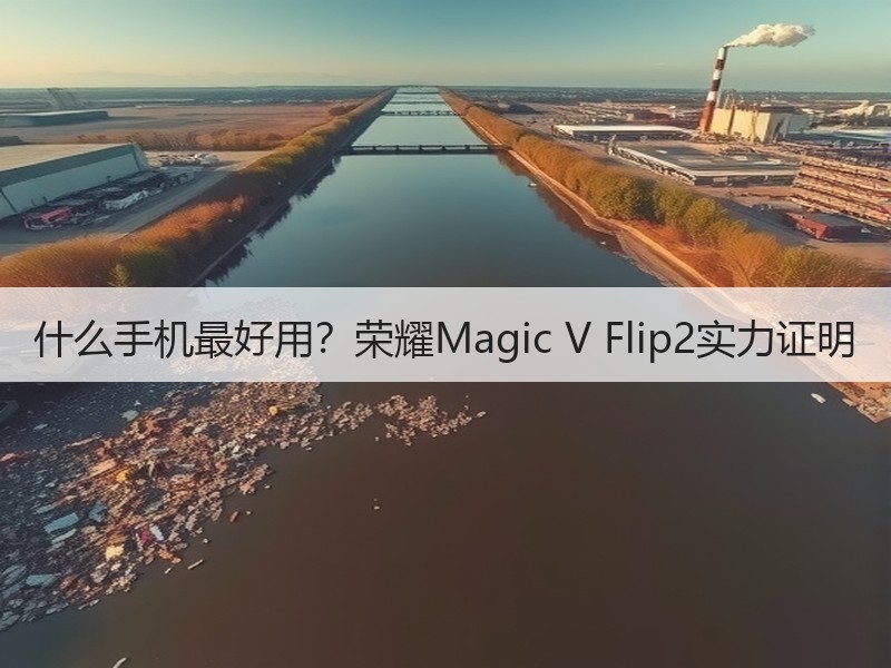 什么手机最好用？荣耀Magic V Flip2实力证明