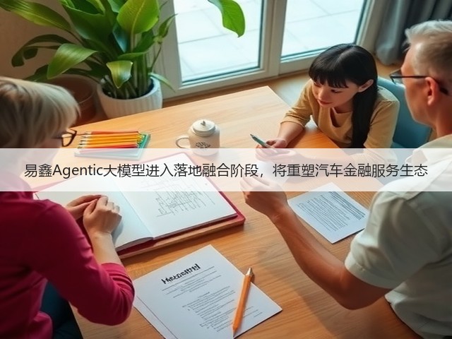 易鑫Agentic大模型进入落地融合阶段,将重塑汽车金融服务生态(图1) 易鑫Agentic大模型进入落地融合阶段,将重塑汽车金融服务生态(图1)
