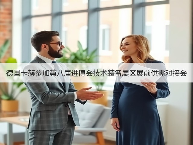 德国卡赫参加第八届进博会技术装备展区展前供需对接会(图3) 德国卡赫参加第八届进博会技术装备展区展前供需对接会(图3)