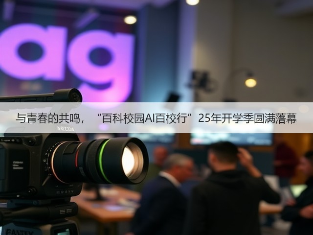 与青春的共鸣,“百科校园AI百校行”25年开学季圆满落幕(图2) 与青春的共鸣,“百科校园AI百校行”25年开学季圆满落幕(图2)