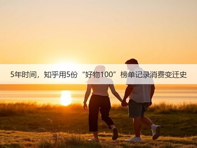5年时间,知乎用5份“好物100”榜单记录消费变迁史(图1) 5年时间,知乎用5份“好物100”榜单记录消费变迁史(图1)