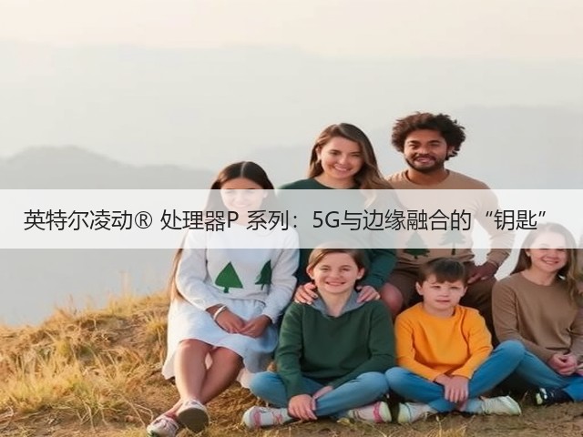 英特尔凌动® 处理器P 系列:5G与边缘融合的“钥匙”(图3) 英特尔凌动® 处理器P 系列:5G与边缘融合的“钥匙”(图3)