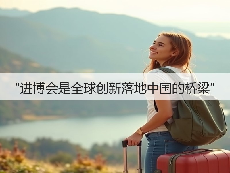 “进博会是全球创新落地中国的桥梁”