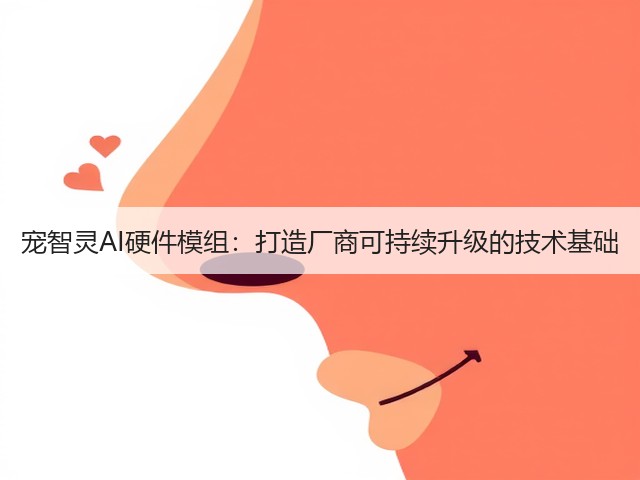 宠智灵AI硬件模组:打造厂商可持续升级的技术基础(图2) 宠智灵AI硬件模组:打造厂商可持续升级的技术基础(图2)