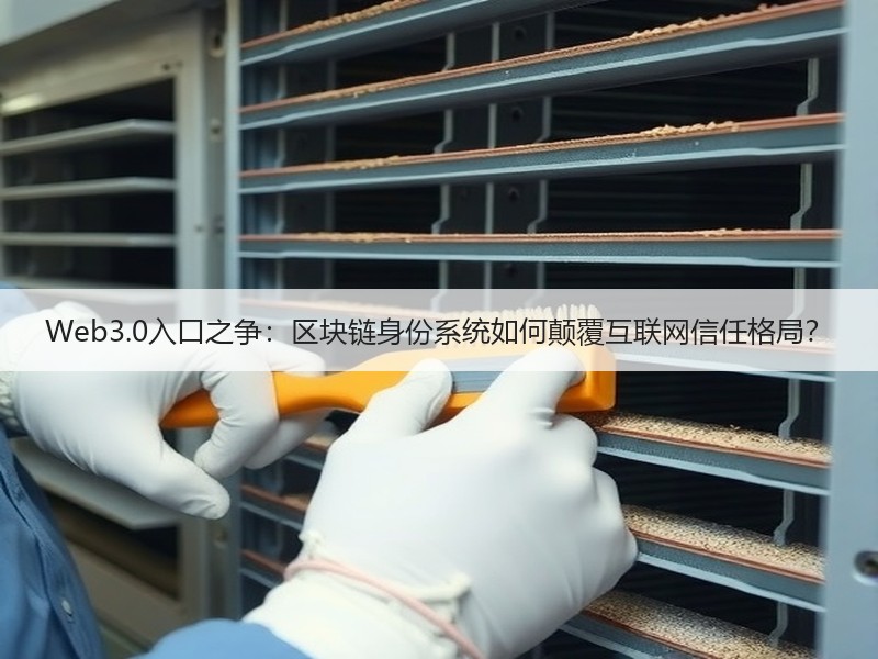 Web3.0入口之争：区块链身份系统如何颠覆互联网信任格局？