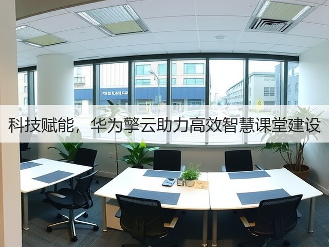科技赋能,华为擎云助力高效智慧课堂建设(图1) 科技赋能,华为擎云助力高效智慧课堂建设(图1)