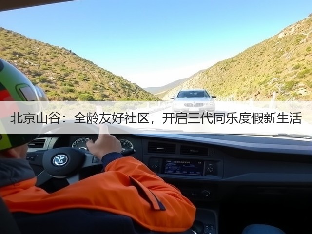 北京山谷:全龄友好社区,开启三代同乐度假新生活(图3) 北京山谷:全龄友好社区,开启三代同乐度假新生活(图3)